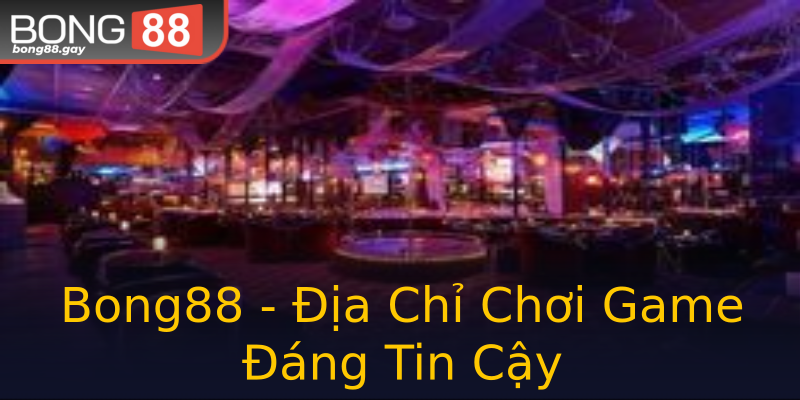 Bong88 - Địa Chỉ Chơi Game Đáng Tin Cậy Bong88 - Địa Chỉ Chơi Game Đáng Tin Cậy