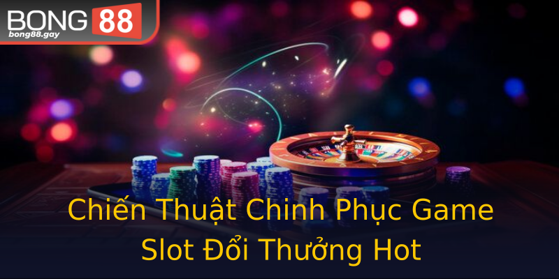 Chiến Thuật Chinh Phục Game Slot Đổi Thưởng Hot Chiến Thuật Chinh Phục Game Slot Đổi Thưởng Hot