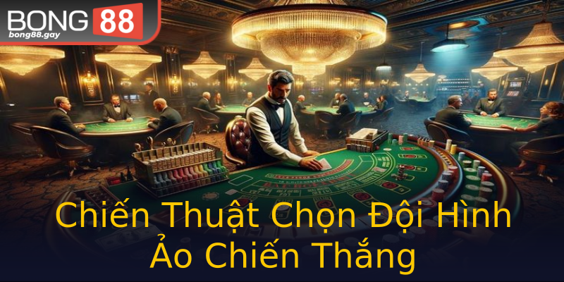 Chiến Thuật Chọn Đội Hình Ảo Chiến Thắng Chiến Thuật Chọn Đội Hình Ảo Chiến Thắng
