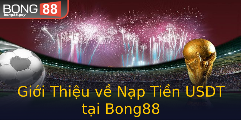 Giới Thiệu về Nạp Tiền USDT tại Bong88 Giới Thiệu về Nạp Tiền USDT tại Bong88