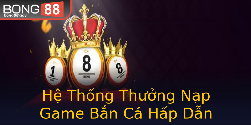 Hệ Thống Thưởng Nạp Game Bắn Cá Hấp Dẫn Hệ Thống Thưởng Nạp Game Bắn Cá Hấp Dẫn
