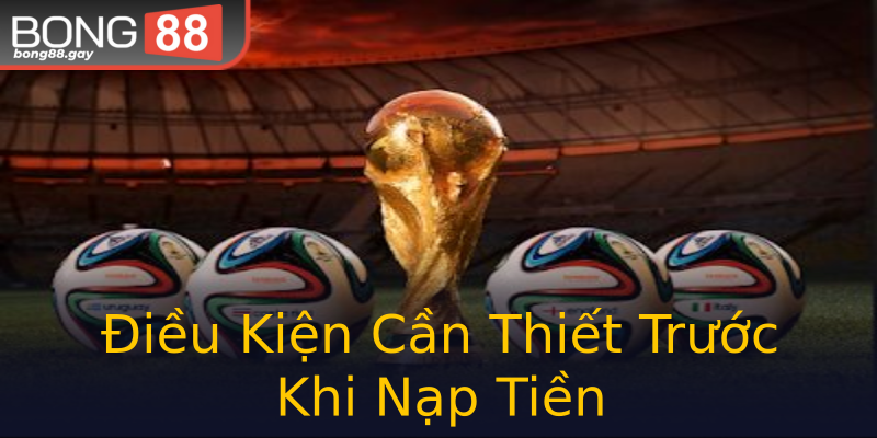 Điều Kiện Cần Thiết Trước Khi Nạp Tiền Điều Kiện Cần Thiết Trước Khi Nạp Tiền