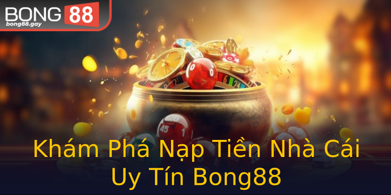 Khám Phá Nạp Tiền Nhà Cái Uy Tín Bong88 Khám Phá Nạp Tiền Nhà Cái Uy Tín Bong88