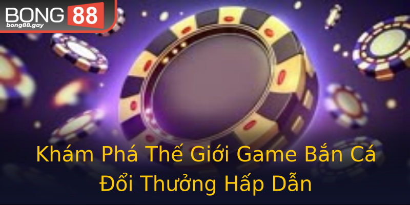 Khám Phá Thế Giới Game Bắn Cá Đổi Thưởng Hấp Dẫn Khám Phá Thế Giới Game Bắn Cá Đổi Thưởng Hấp Dẫn