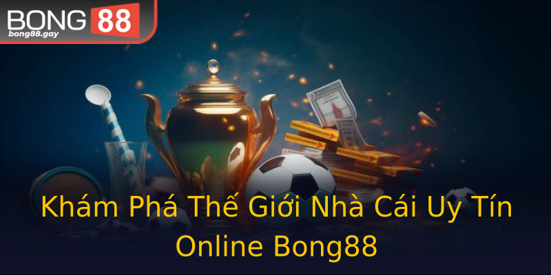 Khám Phá Thế Giới Nhà Cái Uy Tín Online Bong88 Khám Phá Thế Giới Nhà Cái Uy Tín Online Bong88