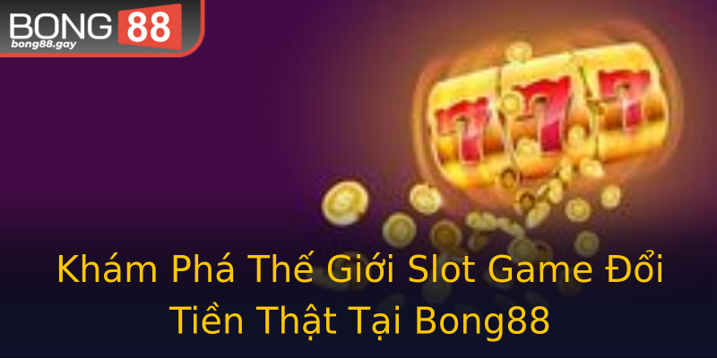 Khám Phá Thế Giới Slot Game Đổi Tiền Thật Tại Bong88 Khám Phá Thế Giới Slot Game Đổi Tiền Thật Tại Bong88
