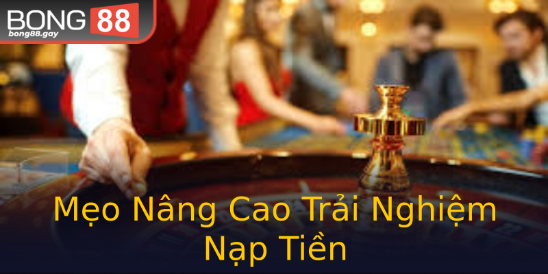 Mẹo Nâng Cao Trải Nghiệm Nạp Tiền Mẹo Nâng Cao Trải Nghiệm Nạp Tiền