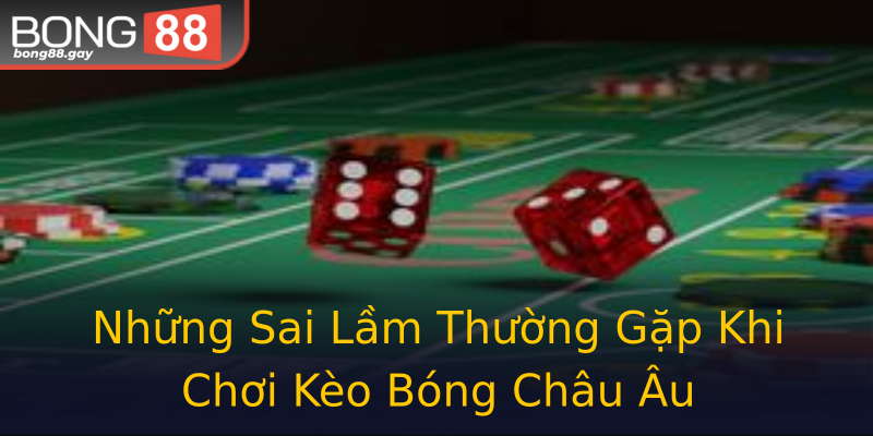 Những Sai Lầm Thường Gặp Khi Chơi Kèo Bóng Châu Âu Những Sai Lầm Thường Gặp Khi Chơi Kèo Bóng Châu Âu