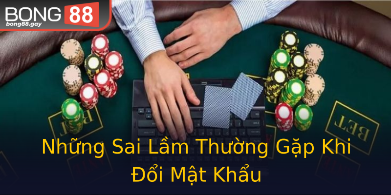 Những Sai Lầm Thường Gặp Khi Đổi Mật Khẩu Những Sai Lầm Thường Gặp Khi Đổi Mật Khẩu